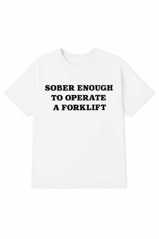 SOBER ENOUGH TO OPERATE A FORKLIFT
